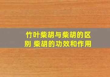 竹叶柴胡与柴胡的区别 柴胡的功效和作用